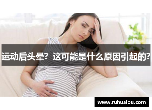 运动后头晕？这可能是什么原因引起的？